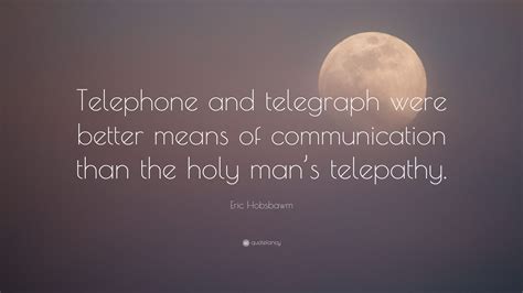 Eric Hobsbawm Quote: “Telephone and telegraph were better means of communication than the holy ...