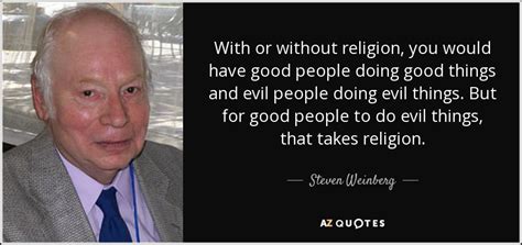 Steven Weinberg quote: With or without religion, you would have good people doing...