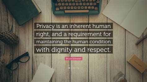 Bruce Schneier Quote: “Privacy is an inherent human right, and a requirement for maintaining the ...