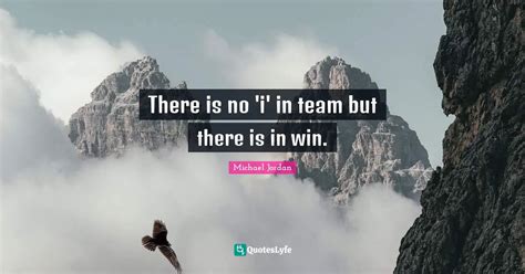 There is no 'i' in team but there is in win.... Quote by Michael Jordan ...