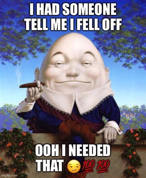 I Had Someone Tell Me I Fell Off Ooh I Needed That (Humpty Dumpty meme) | I Had Someone Tell Me ...