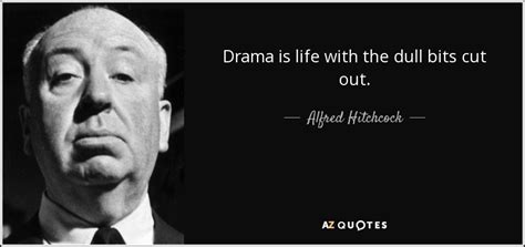 Alfred Hitchcock quote: Drama is life with the dull bits cut out.