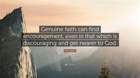 T. B. Joshua Quote: “Genuine faith can find encouragement, even in that which is discouraging ...