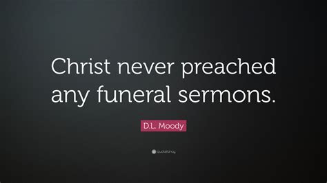 D.L. Moody Quote: “Christ never preached any funeral sermons.”