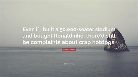 Simon Jordan Quote: “Even if I built a 50,000-seater stadium and bought ...