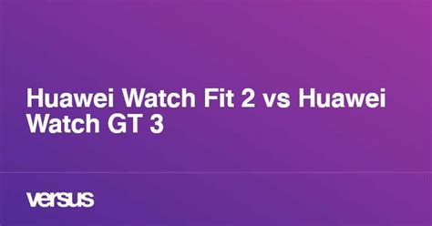 Huawei Watch Fit 2 vs Huawei Watch GT 3: What is the difference?