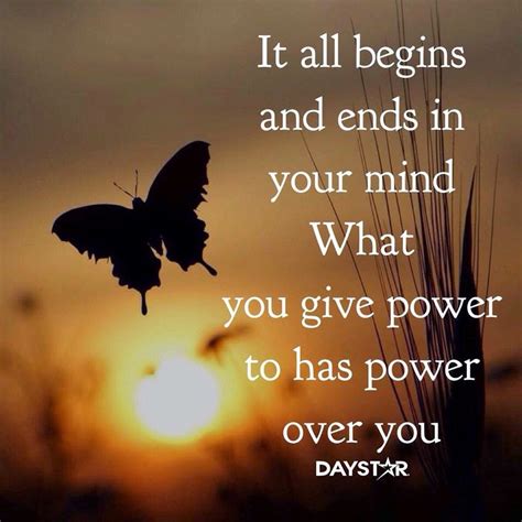 IT ALL BEGINS IN YOUR MIND WHAT YOU GIVE POWER TO HAS POWER OVER YOU. - Quotes