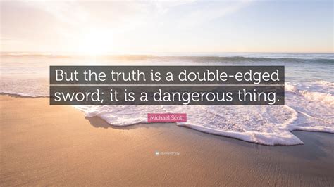 Michael Scott Quote: “But the truth is a double-edged sword; it is a dangerous thing.”