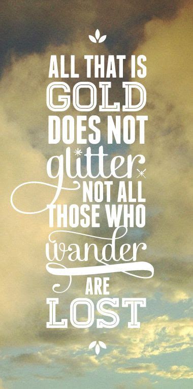 All that is gold does not glitter, not all those who wander are lost. (Poem by J. R. R. Tolkien ...