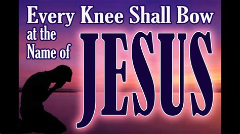 Every Knee Shall Bow at the Name of JESUS - YouTube