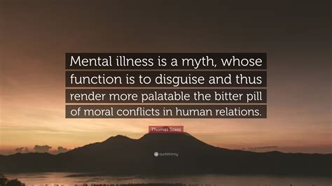 Thomas Szasz Quote: “Mental illness is a myth, whose function is to ...