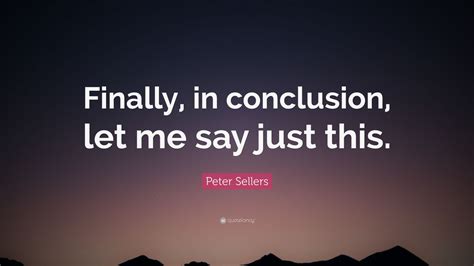 Peter Sellers Quote: “Finally, in conclusion, let me say just this.” (9 wallpapers) - Quotefancy