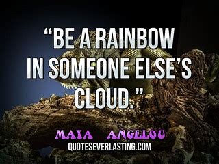 “Be a rainbow in someone else’s cloud.” — Maya Angelou | Flickr