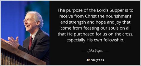 John Piper quote: The purpose of the Lord's Supper is to receive from...