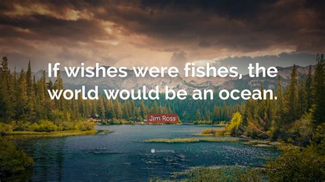 Jim Ross Quote: “If wishes were fishes, the world would be an ocean.”