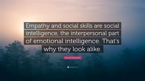 Daniel Goleman Quote: “Empathy and social skills are social intelligence, the interpersonal part ...