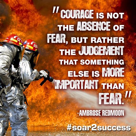 "Courage is not the absence of fear, but rather the judgement that ...