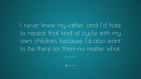 Mickey Rourke Quote: “I never knew my father, and I’d hate to repeat that kind of cycle with my ...