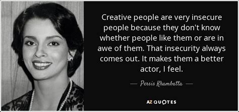 Persis Khambatta quote: Creative people are very insecure people ...