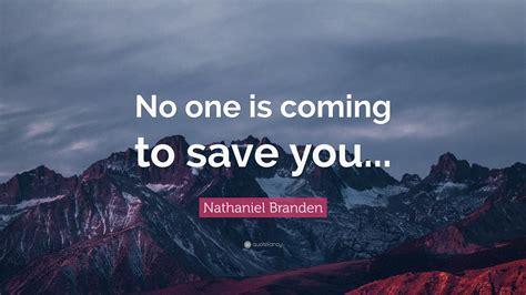 Nathaniel Branden Quote: “No one is coming to save you...”