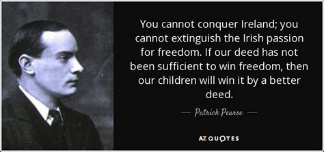 Patrick Pearse quote: You cannot conquer Ireland; you cannot extinguish ...