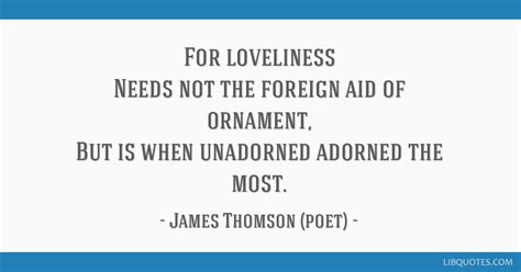 For loveliness Needs not the foreign aid of ornament, But...