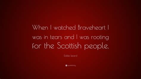 Eddie Izzard Quote: “When I watched Braveheart I was in tears and I was ...