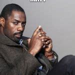 Idris Elba Meme Generator - Imgflip