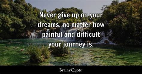 Lisa - Never give up on your dreams, no matter how painful...