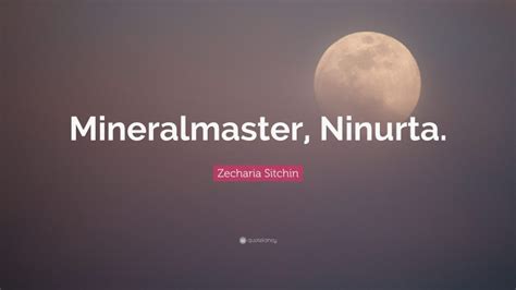 Zecharia Sitchin Quote: “Mineralmaster, Ninurta.”