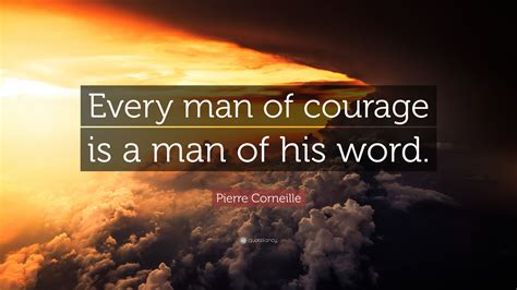 Pierre Corneille Quote: “Every man of courage is a man of his word.”