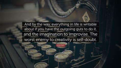 Sylvia Plath Quote: “And by the way, everything in life is writable about if you have the ...