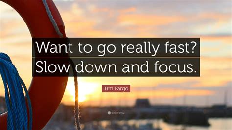 Tim Fargo Quote: “Want to go really fast? Slow down and focus.”