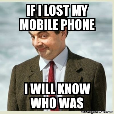 Meme Mr Bean - if i lost my mobile phone i will know who was - 28248234