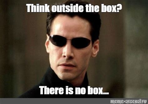 Meme: "Think outside the box? There is no box..." - All Templates ...