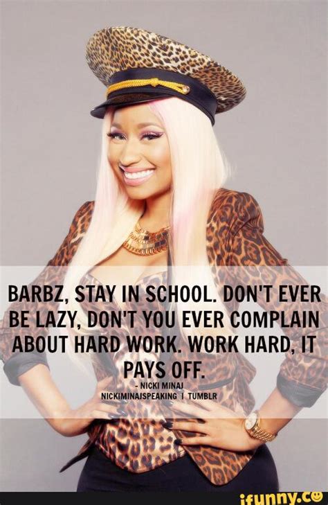 BARBZ, STAY IN SCHOOL. DON'T EVER BE LAZY. DON'T YOU EVER COMPLAIN ...