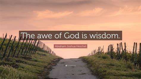 Abraham Joshua Heschel Quote: “The awe of God is wisdom.”