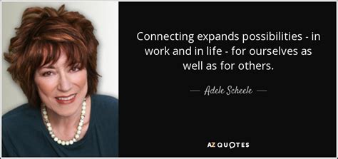 Adele Scheele quote: Connecting expands possibilities - in work and in ...