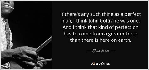 Elvin Jones quote: If there's any such thing as a perfect man, I...