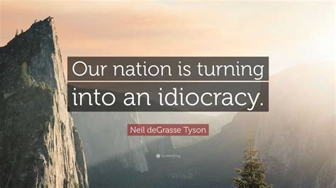 Neil deGrasse Tyson Quote: “Our nation is turning into an idiocracy.”