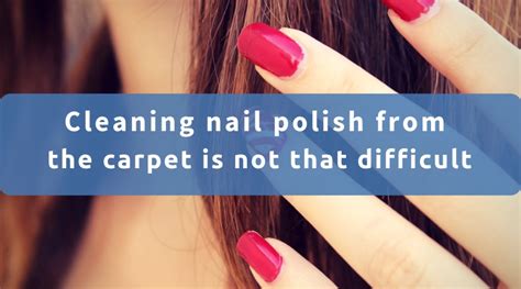 Cleaning nail polish from the carpet is not that difficult | Blog