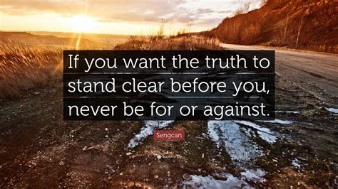 Sengcan Quote: “If you want the truth to stand clear before you, never be for or against.”