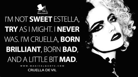 I'm not sweet Estella, try as I might. I never was. I'm Cruella, born ...