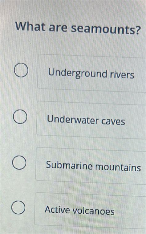 Solved: What are seamounts? Underground rivers Underwater caves Submarine mountains Active ...