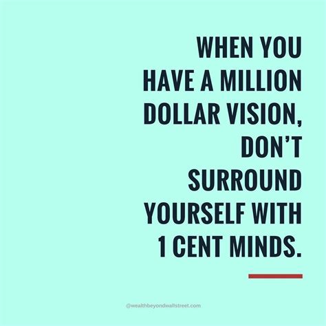 When you have a Million Dollar vision dont surround yourself with 1 ...