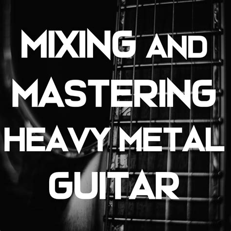 MIXING AND MASTERING TECHNIQUES FOR HEAVY METAL RHYTHM GUITAR