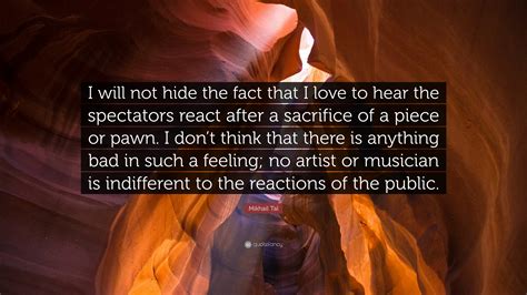 Mikhail Tal Quote: “I will not hide the fact that I love to hear the ...