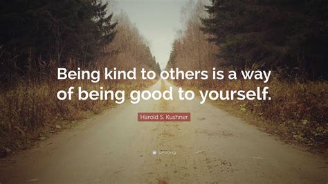 Harold S. Kushner Quote: “Being kind to others is a way of being good to yourself.”