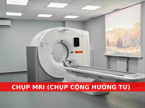 Chụp MRI là gì? Khi nào cần chụp MRI? Những lưu ý cần biết