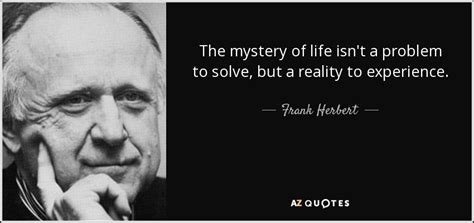 Frank Herbert quote: The mystery of life isn't a problem to solve, but...